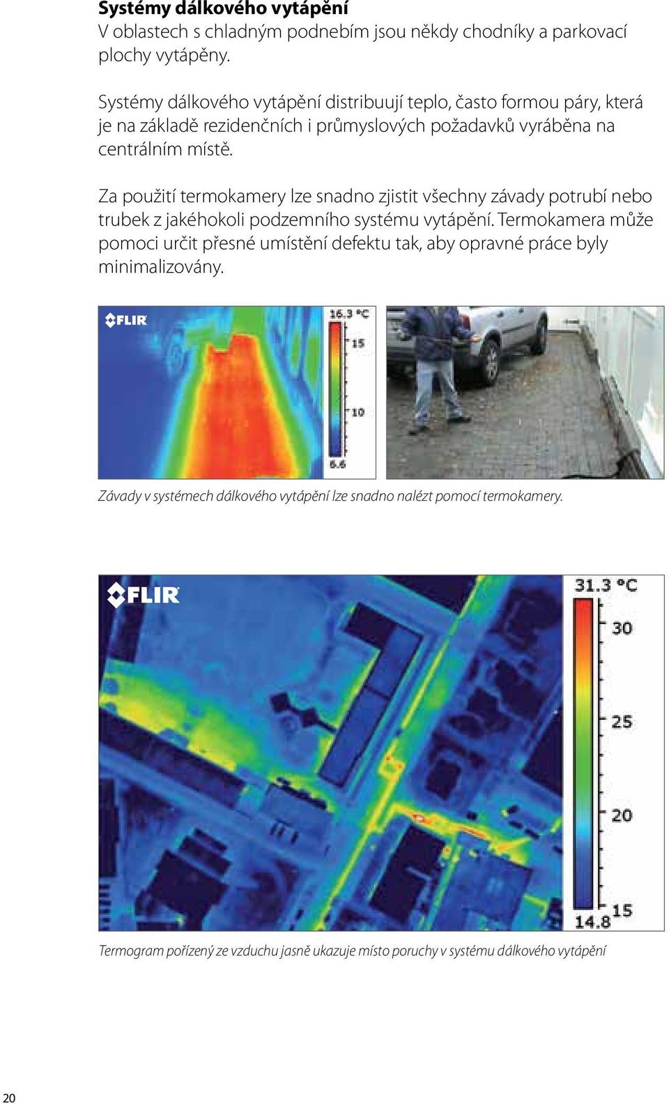 Za použití termokamery lze snadno zjistit všechny závady potrubí nebo trubek z jakéhokoli podzemního systému vytápění.