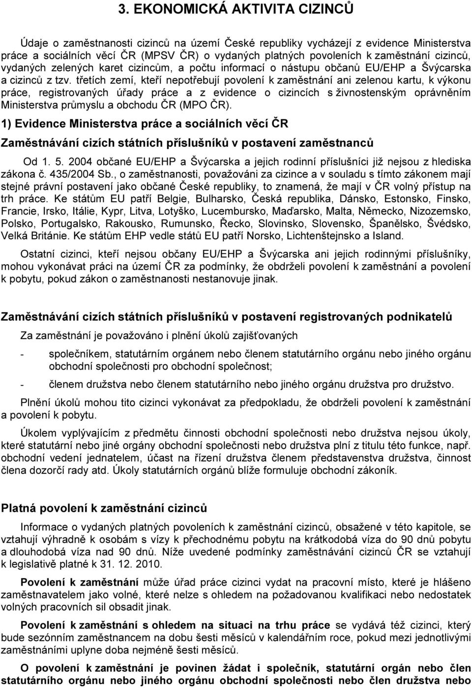 třetích zemí, kteří nepotřebují povolení k zaměstnání ani zelenou kartu, k výkonu práce, registrovaných úřady práce a z evidence o cizincích s živnostenským oprávněním Ministerstva průmyslu a obchodu