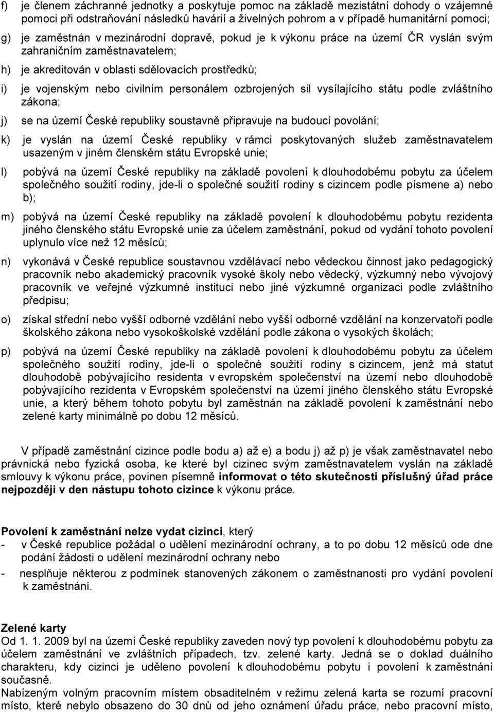 ozbrojených sil vysílajícího státu podle zvláštního zákona; j) se na území České republiky soustavně připravuje na budoucí povolání; k) je vyslán na území České republiky v rámci poskytovaných služeb