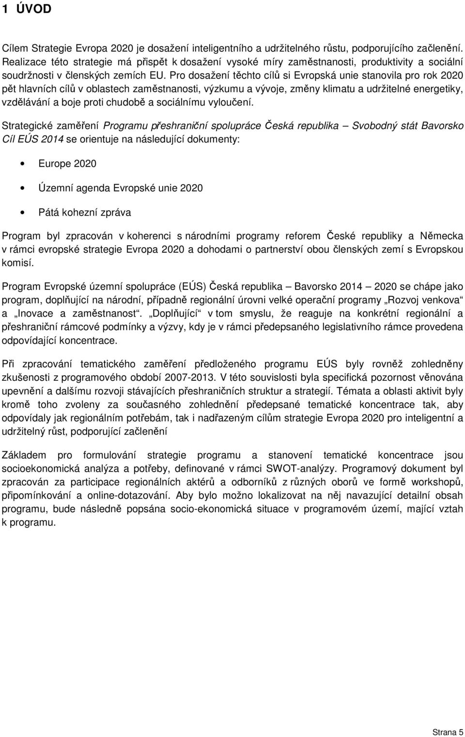 Pro dosažení těchto cílů si Evropská unie stanovila pro rok 2020 pět hlavních cílů v oblastech zaměstnanosti, výzkumu a vývoje, změny klimatu a udržitelné energetiky, vzdělávání a boje proti chudobě