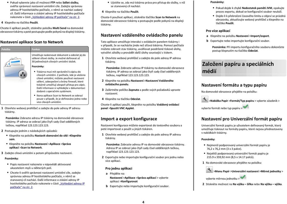 Chcete-li aplikaci použít, stiskněte položku Multi Send na domovské obrazovce tiskárny a poté postupujte podle pokynů na displeji Nastavení aplikace Scan to Network Položka Funkce Umožňuje naskenovat