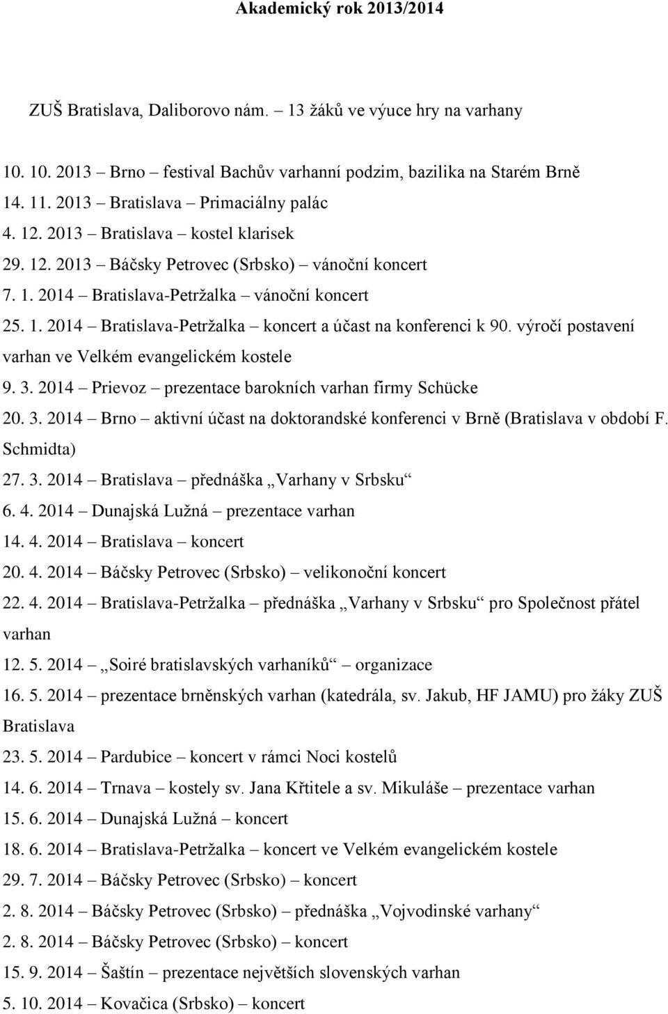 výročí postavení varhan ve Velkém evangelickém kostele 9. 3. 2014 Prievoz prezentace barokních varhan firmy Schücke 20. 3. 2014 Brno aktivní účast na doktorandské konferenci v Brně (Bratislava v období F.