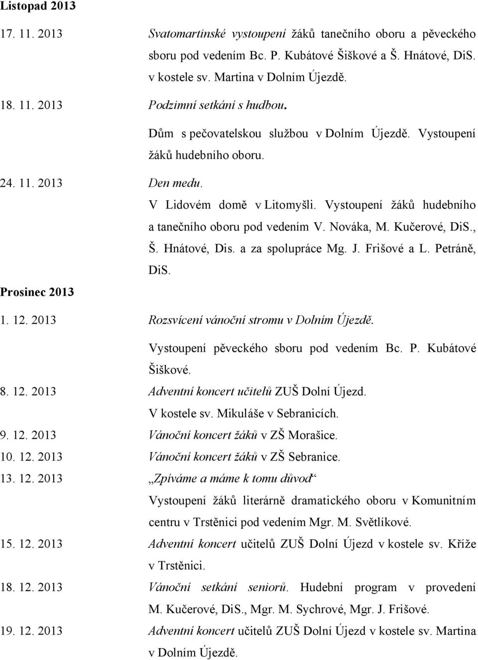 Kučerové, DiS., Š. Hnátové, Dis. a za spolupráce Mg. J. Frišové a L. Petráně, DiS. Prosinec 2013 1. 12. 2013 Rozsvícení vánoční stromu v Dolním Újezdě. Vystoupení pěveckého sboru pod vedením Bc. P. Kubátové Šiškové.