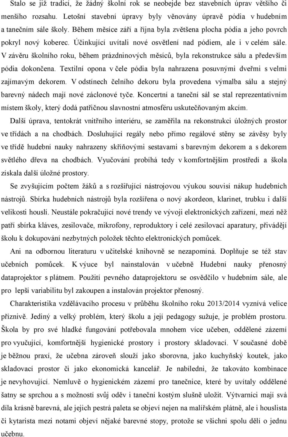 V závěru školního roku, během prázdninových měsíců, byla rekonstrukce sálu a především pódia dokončena. Textilní opona v čele pódia byla nahrazena posuvnými dveřmi s velmi zajímavým dekorem.