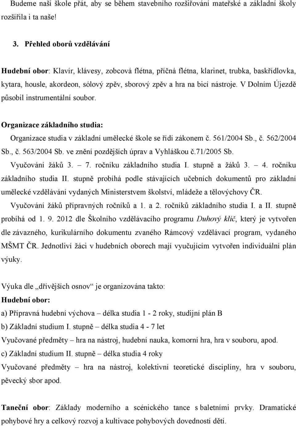 V Dolním Újezdě působil instrumentální soubor. Organizace základního studia: Organizace studia v základní umělecké škole se řídí zákonem č. 561/2004 Sb., č. 562/2004 Sb., č. 563/2004 Sb.