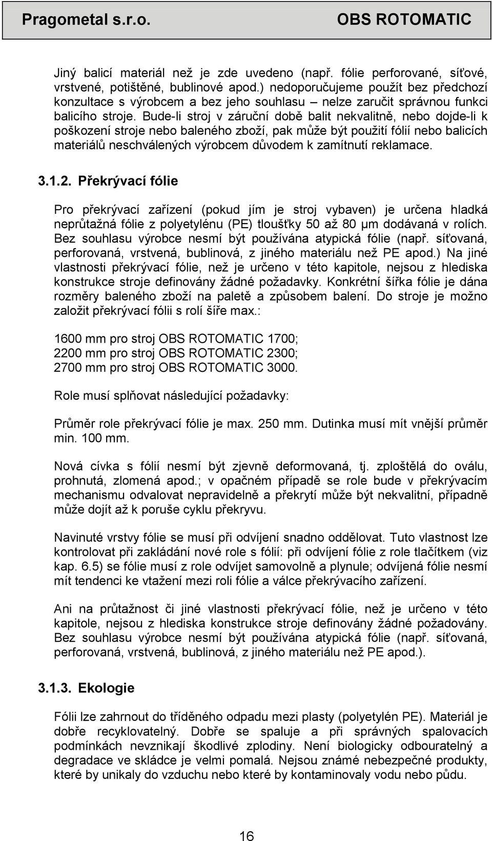 Bude-li stroj v záruční době balit nekvalitně, nebo dojde-li k poškození stroje nebo baleného zboží, pak může být použití fólií nebo balicích materiálů neschválených výrobcem důvodem k zamítnutí