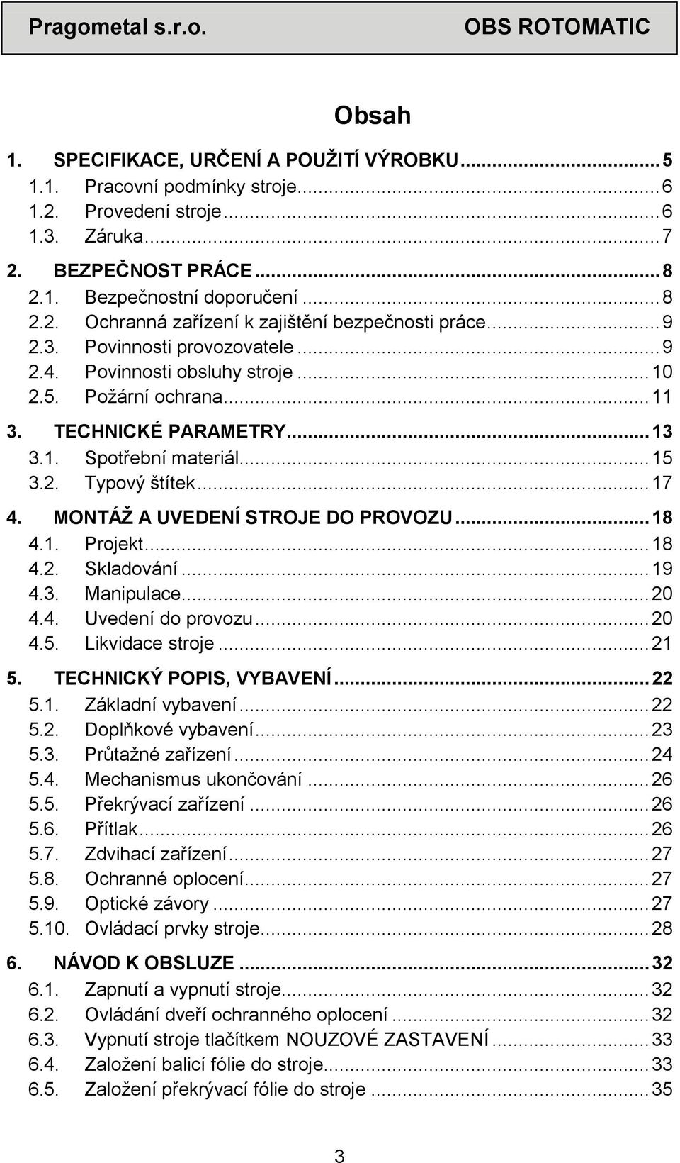 MONTÁŽ A UVEDENÍ STROJE DO PROVOZU... 18 4.1. Projekt... 18 4.2. Skladování... 19 4.3. Manipulace... 20 4.4. Uvedení do provozu... 20 4.5. Likvidace stroje... 21 5. TECHNICKÝ POPIS, VYBAVENÍ... 22 5.