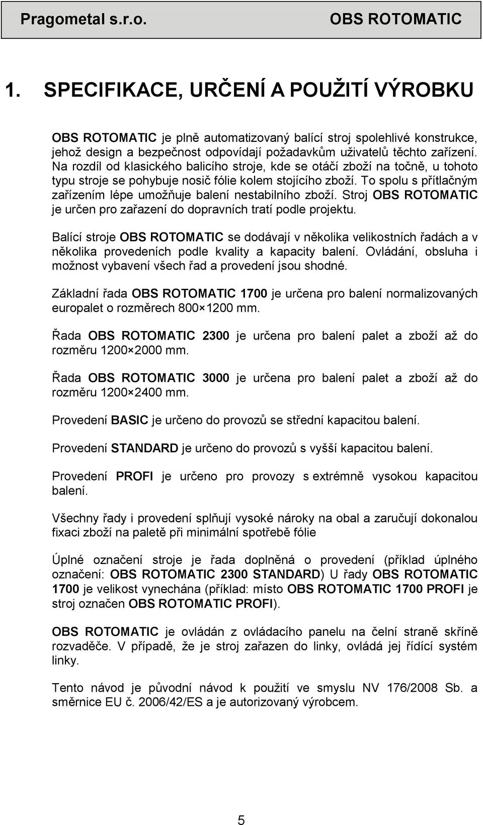 To spolu s přítlačným zařízením lépe umožňuje balení nestabilního zboží. Stroj je určen pro zařazení do dopravních tratí podle projektu.