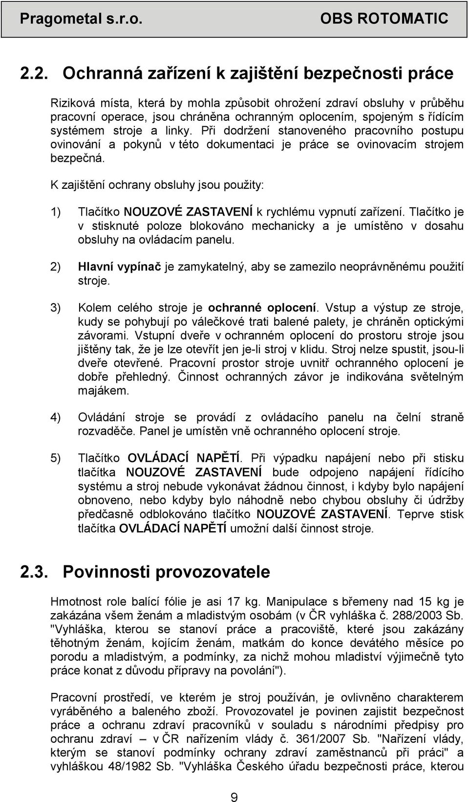 K zajištění ochrany obsluhy jsou použity: 1) Tlačítko NOUZOVÉ ZASTAVENÍ k rychlému vypnutí zařízení.