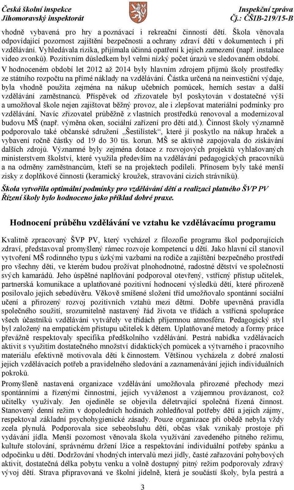 V hodnoceném období let 2012 až 2014 byly hlavním zdrojem příjmů školy prostředky ze státního rozpočtu na přímé náklady na vzdělávání.