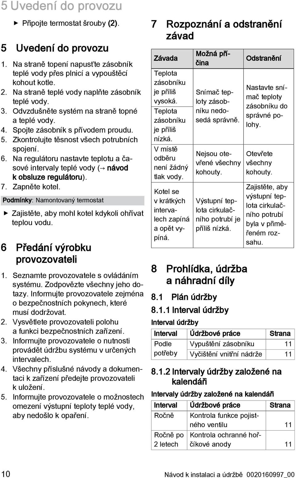 Na regulátoru nastavte teplotu a časové intervaly teplé vody ( návod k obsluze regulátoru). 7. Zapněte kotel. Podmínky: Namontovaný termostat Zajistěte, aby mohl kotel kdykoli ohřívat teplou vodu.