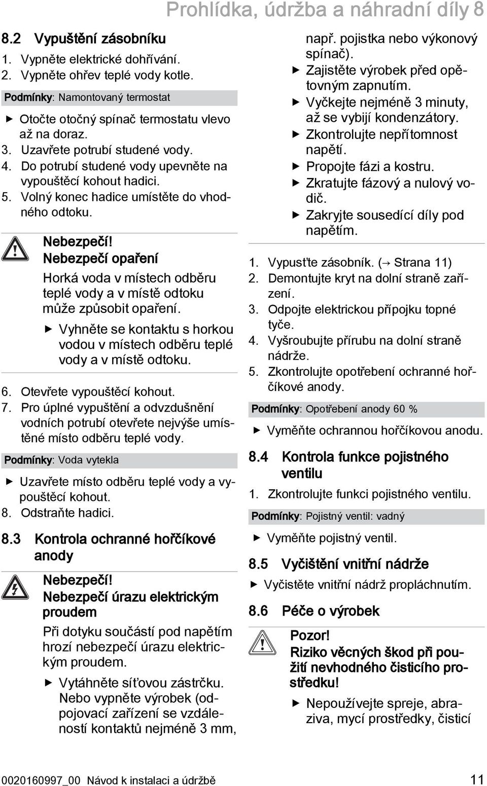 Volný konec hadice umístěte do vhodného odtoku. Nebezpečí! Nebezpečí opaření Horká voda v místech odběru teplé vody a v místě odtoku může způsobit opaření.