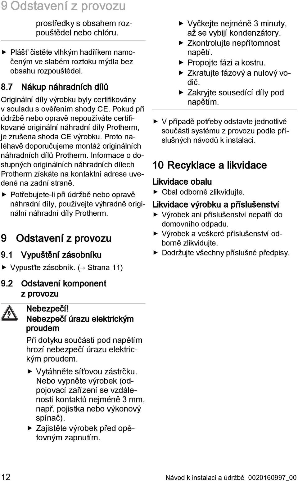 Pokud při údržbě nebo opravě nepoužíváte certifikované originální náhradní díly Protherm, je zrušena shoda CE výrobku. Proto naléhavě doporučujeme montáž originálních náhradních dílů Protherm.