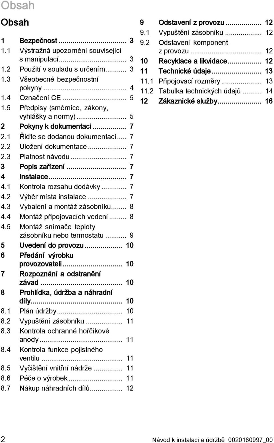 .. 7 4 Instalace... 7 4.1 Kontrola rozsahu dodávky... 7 4.2 Výběr místa instalace... 7 4.3 Vybalení a montáž zásobníku... 8 4.4 Montáž připojovacích vedení... 8 4.5 Montáž snímače teploty zásobníku nebo termostatu.