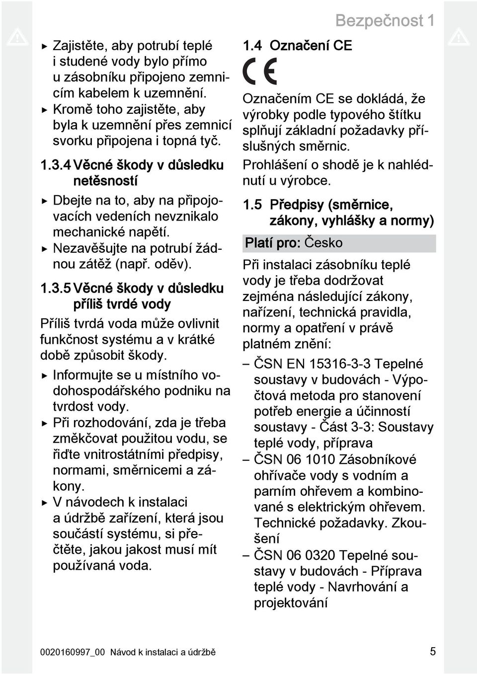 Nezavěšujte na potrubí žádnou zátěž (např. oděv). 1.3.5 Věcné škody v důsledku příliš tvrdé vody Příliš tvrdá voda může ovlivnit funkčnost systému a v krátké době způsobit škody.