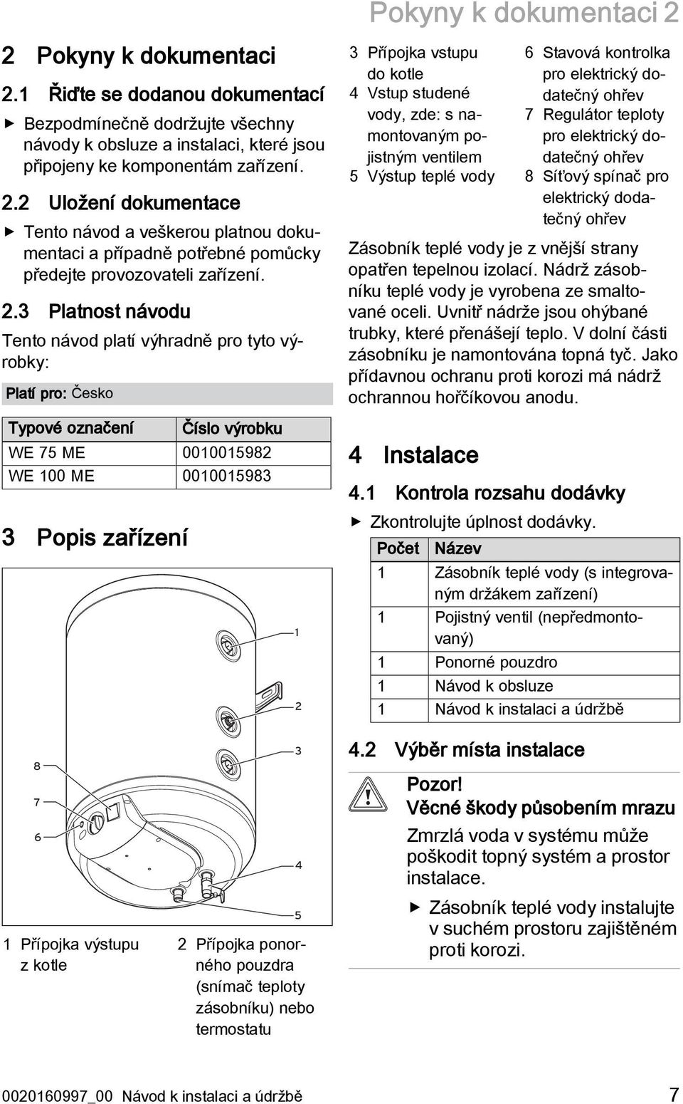 kontrolka pro elektrický dodatečný ohřev 7 Regulátor teploty pro elektrický dodatečný ohřev 8 Síťový spínač pro elektrický dodatečný ohřev Zásobník teplé vody je z vnější strany opatřen tepelnou