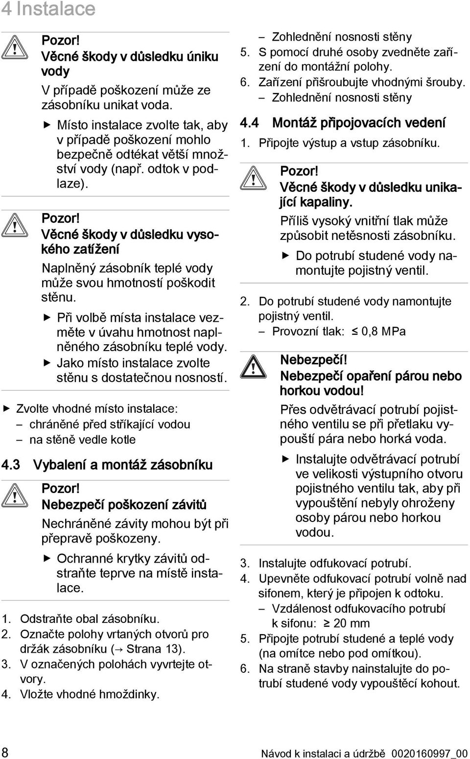 Věcné škody v důsledku vysokého zatížení Naplněný zásobník teplé vody může svou hmotností poškodit stěnu. Při volbě místa instalace vezměte v úvahu hmotnost naplněného zásobníku teplé vody.