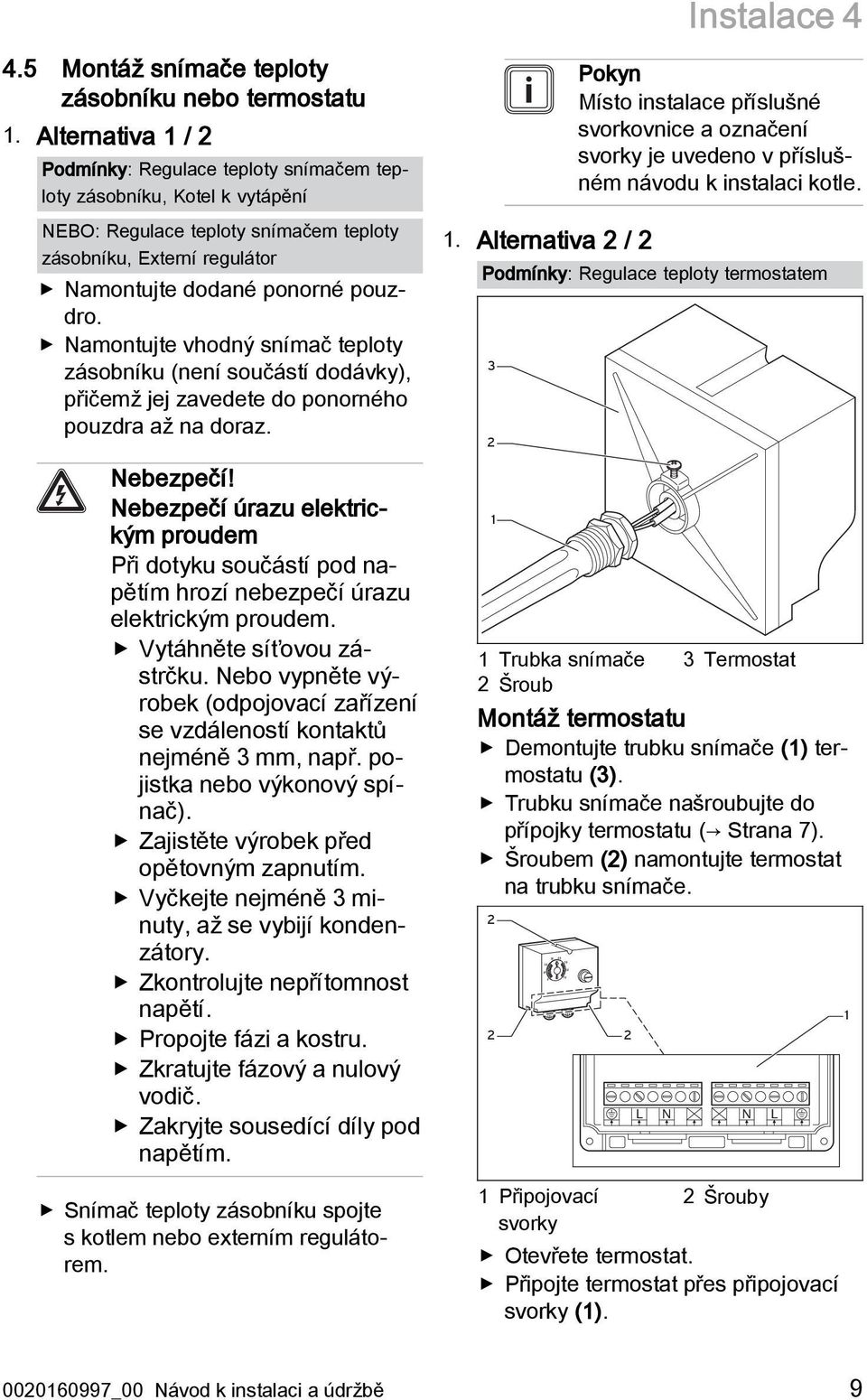 Namontujte vhodný snímač teploty zásobníku (není součástí dodávky), přičemž jej zavedete do ponorného pouzdra až na doraz. Nebezpečí!