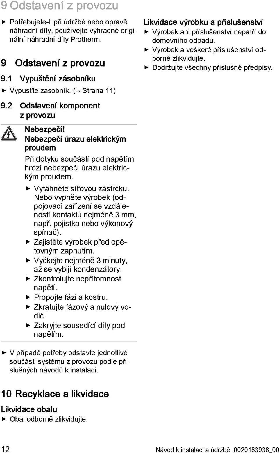 2 Odstavení komponent z provozu Nebezpečí! Nebezpečí úrazu elektrickým proudem Při dotyku součástí pod napětím hrozí nebezpečí úrazu elektrickým proudem. Vytáhněte síťovou zástrčku.