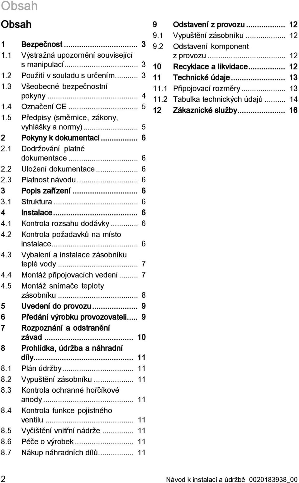 .. 6 4 Instalace... 6 4.1 Kontrola rozsahu dodávky... 6 4.2 Kontrola požadavků na místo instalace... 6 4.3 Vybalení a instalace zásobníku teplé vody... 7 4.4 Montáž připojovacích vedení... 7 4.5 Montáž snímače teploty zásobníku.