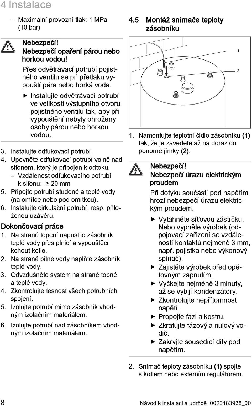 Upevněte odfukovací potrubí volně nad sifonem, který je připojen k odtoku. Vzdálenost odfukovacího potrubí k sifonu: 20 mm 5. Připojte potrubí studené a teplé vody (na omítce nebo pod omítkou). 6.