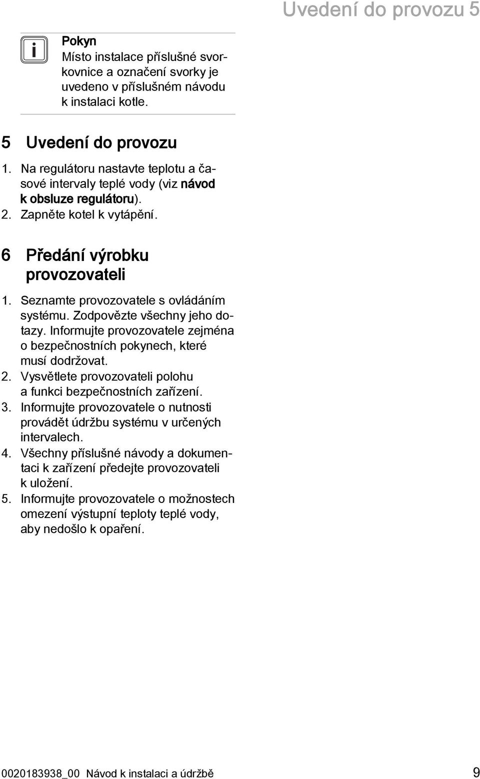 Seznamte provozovatele s ovládáním systému. Zodpovězte všechny jeho dotazy. Informujte provozovatele zejména o bezpečnostních pokynech, které musí dodržovat. 2.