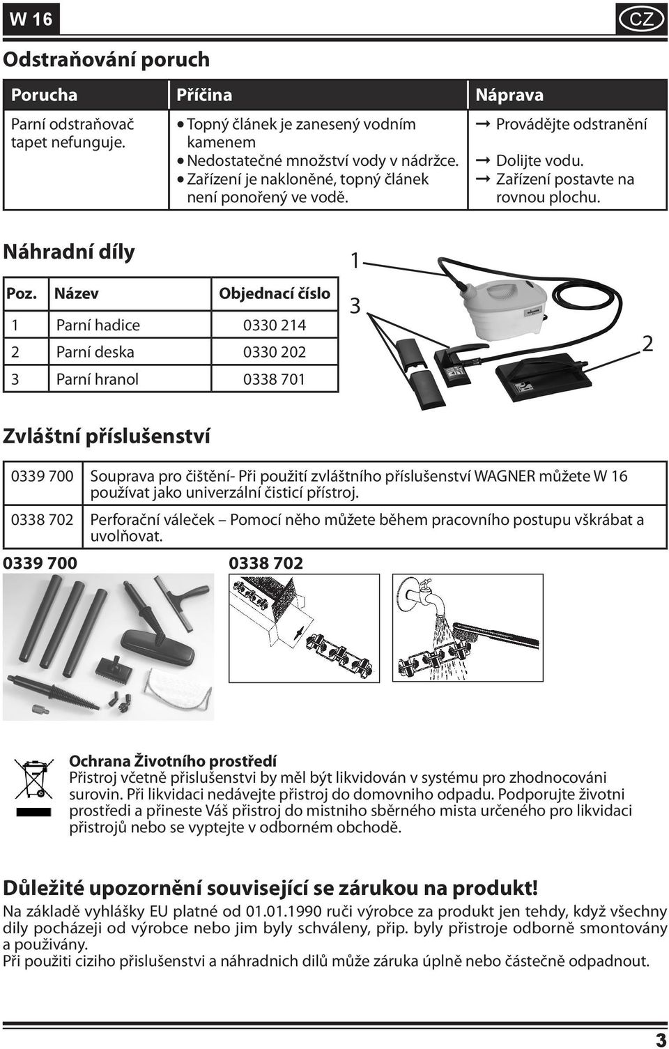 Název Objednací číslo 1 Parní hadice 0330 214 2 Parní deska 0330 202 3 Parní hranol 0338 701 1 3 2 Zvláštní příslušenství 0339 700 Souprava pro čištění- Při použití zvláštního příslušenství WAGNER
