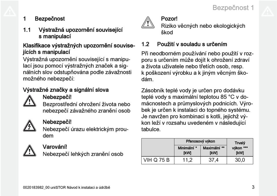 slov odstupňována podle závažnosti možného nebezpečí: Výstražné značky a signální slova Nebezpečí! Bezprostřední ohrožení života nebo nebezpečí závažného zranění osob Nebezpečí!