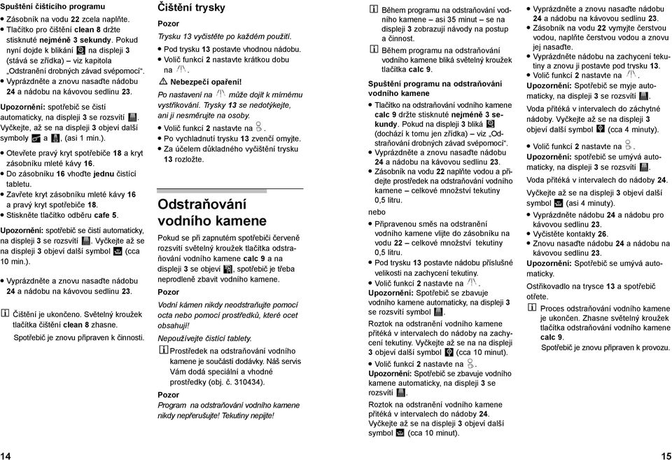 Upozornění: spotřebič se čistí automaticky, na displeji 3 se rozsvítí. Vyčkejte, až se na displeji 3 objeví další symboly a, (asi 1 min.).