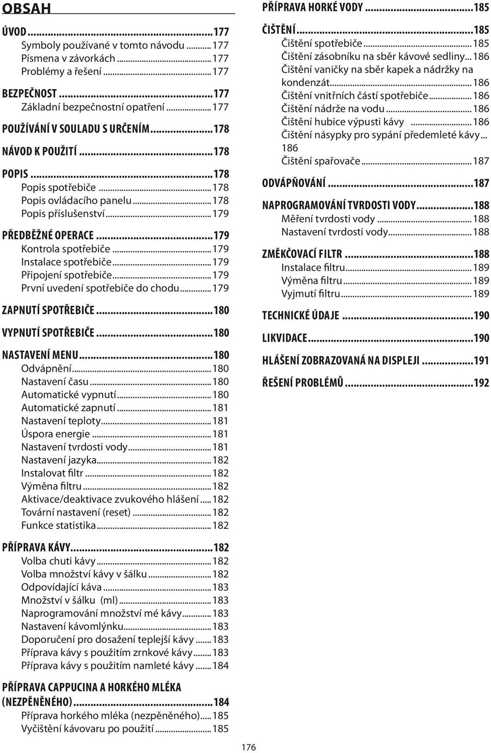 ..179 Připojení spotřebiče...179 První uvedení spotřebiče do chodu...179 ZAPNUTÍ SPOTŘEBIČE...180 VYPNUTÍ SPOTŘEBIČE...180 NASTAVENÍ MENU...180 Odvápnění...180 Nastavení času...180 Automatické vypnutí.