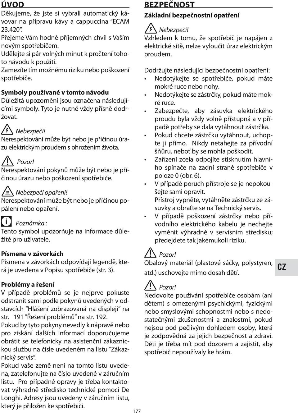 Symboly používané v tomto návodu Důležitá upozornění jsou označena následujícími symboly. Tyto je nutné vždy přísně dodržovat. Nebezpečí!