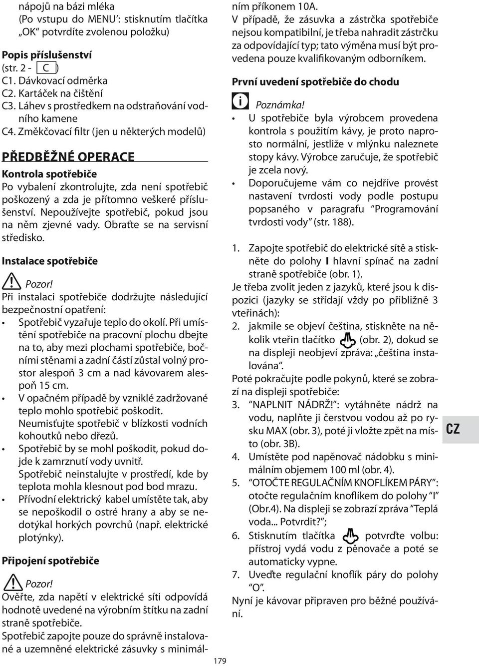 Změkčovací filtr (jen u některých modelů) PŘEDBĚŽNÉ OPERACE Kontrola spotřebiče Po vybalení zkontrolujte, zda není spotřebič poškozený a zda je přítomno veškeré příslušenství.