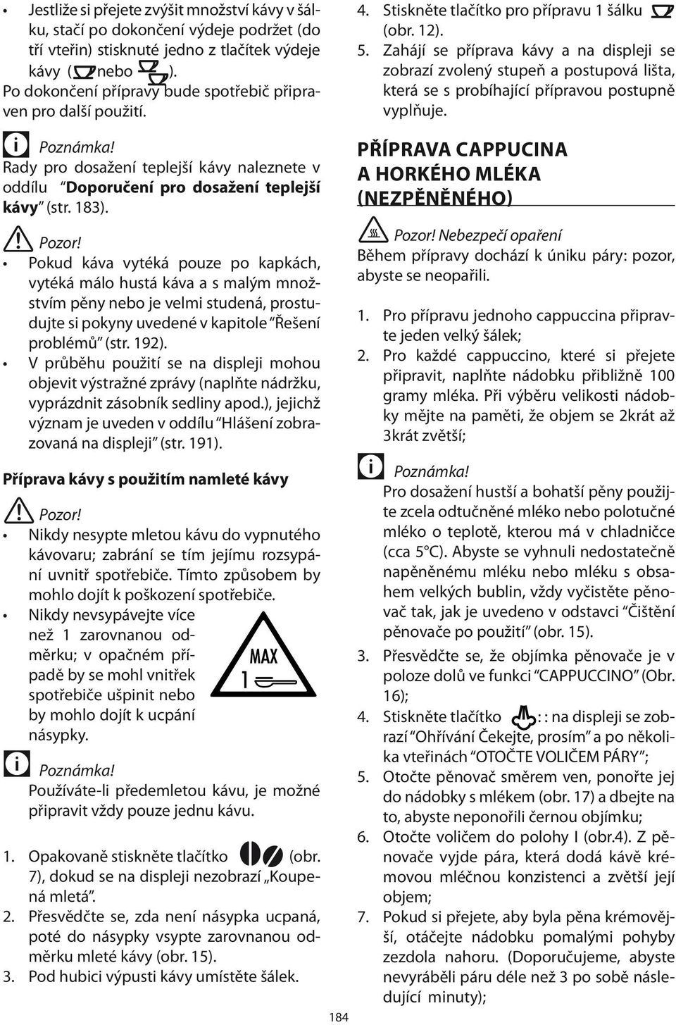 Zahájí se příprava kávy a na displeji se zobrazí zvolený stupeň a postupová lišta, která se s probíhající přípravou postupně vyplňuje.