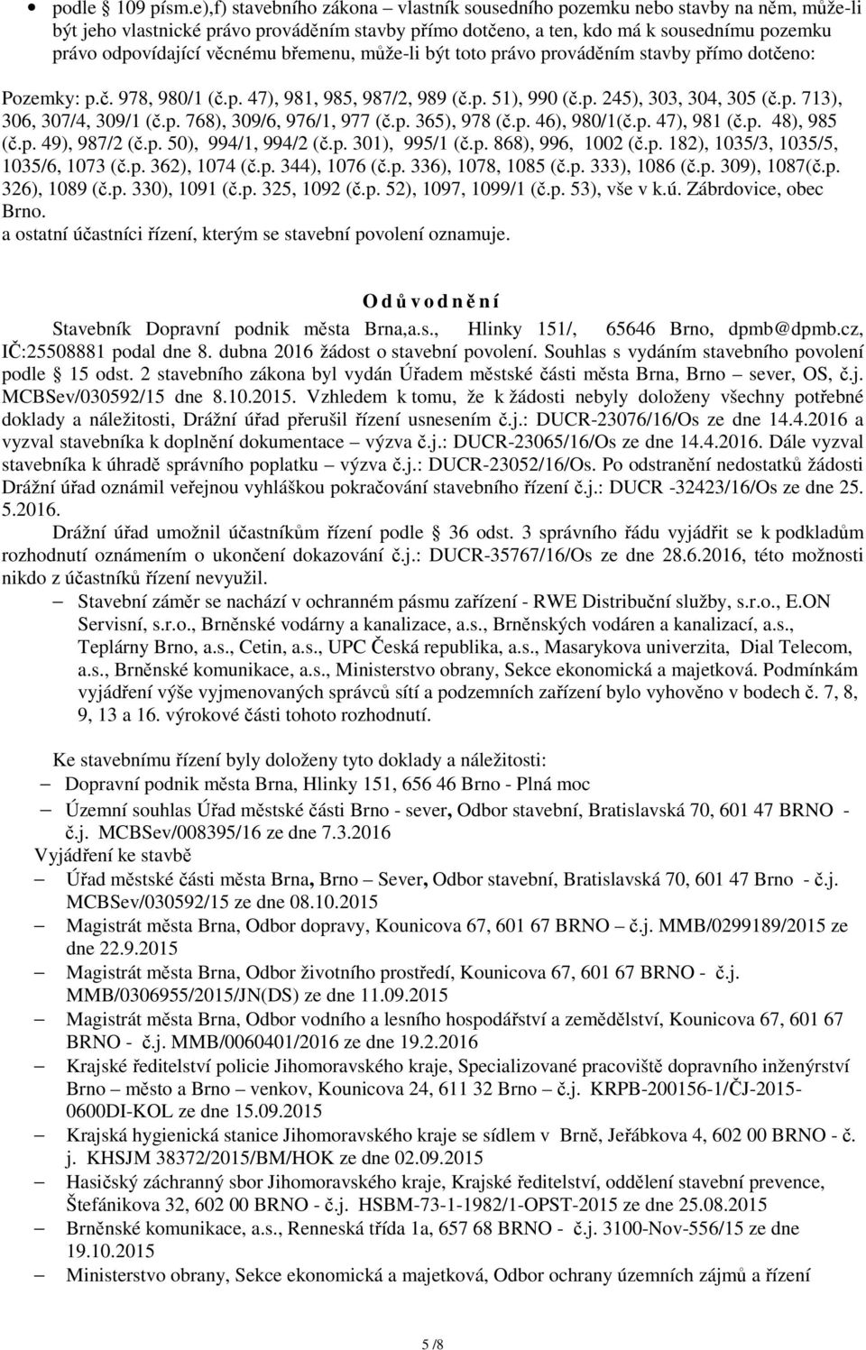 věcnému břemenu, může-li být toto právo prováděním stavby přímo dotčeno: Pozemky: p.č. 978, 980/1 (č.p. 47), 981, 985, 987/2, 989 (č.p. 51), 990 (č.p. 245), 303, 304, 305 (č.p. 713), 306, 307/4, 309/1 (č.