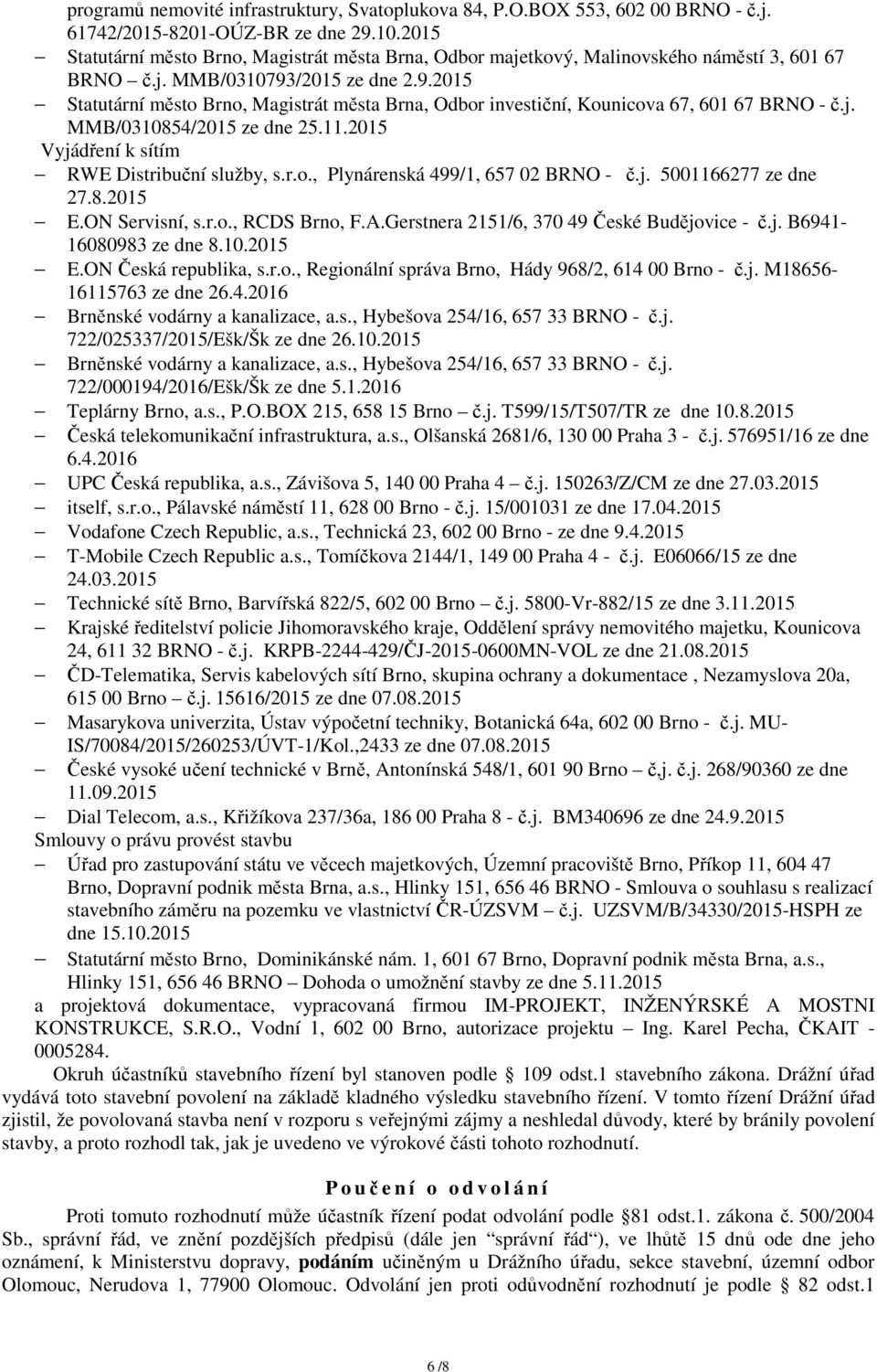 /2015 ze dne 2.9.2015 Statutární město Brno, Magistrát města Brna, Odbor investiční, Kounicova 67, 601 67 BRNO - č.j. MMB/0310854/2015 ze dne 25.11.2015 Vyjádření k sítím RWE Distribuční služby, s.r.o., Plynárenská 499/1, 657 02 BRNO - č.