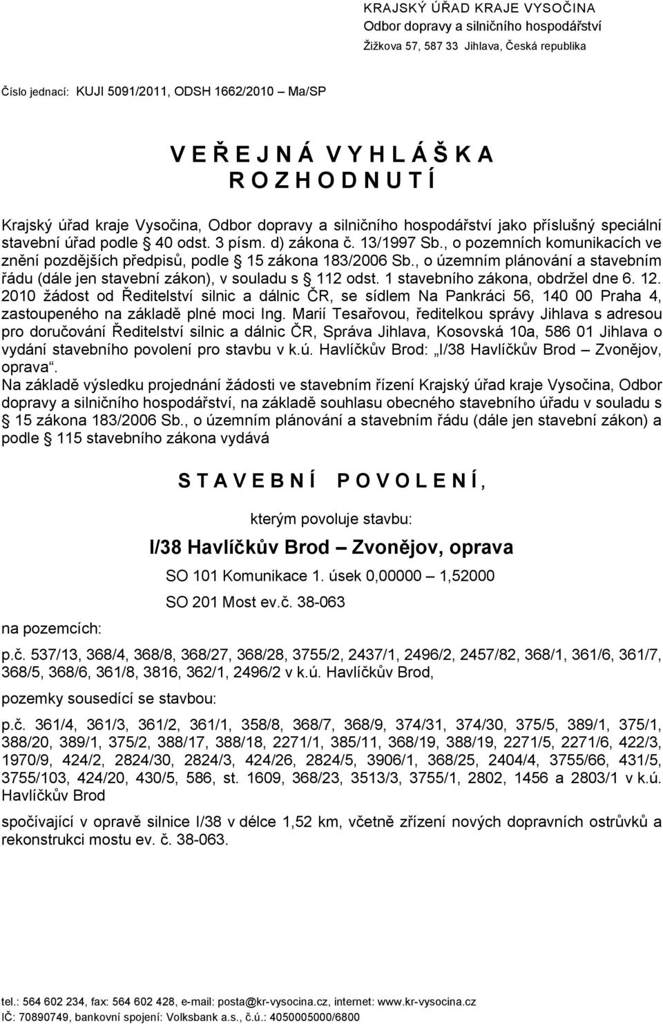 , o pozemních komunikacích ve znění pozdějších předpisů, podle 15 zákona 183/2006 Sb., o územním plánování a stavebním řádu (dále jen stavební zákon), v souladu s 112 odst.