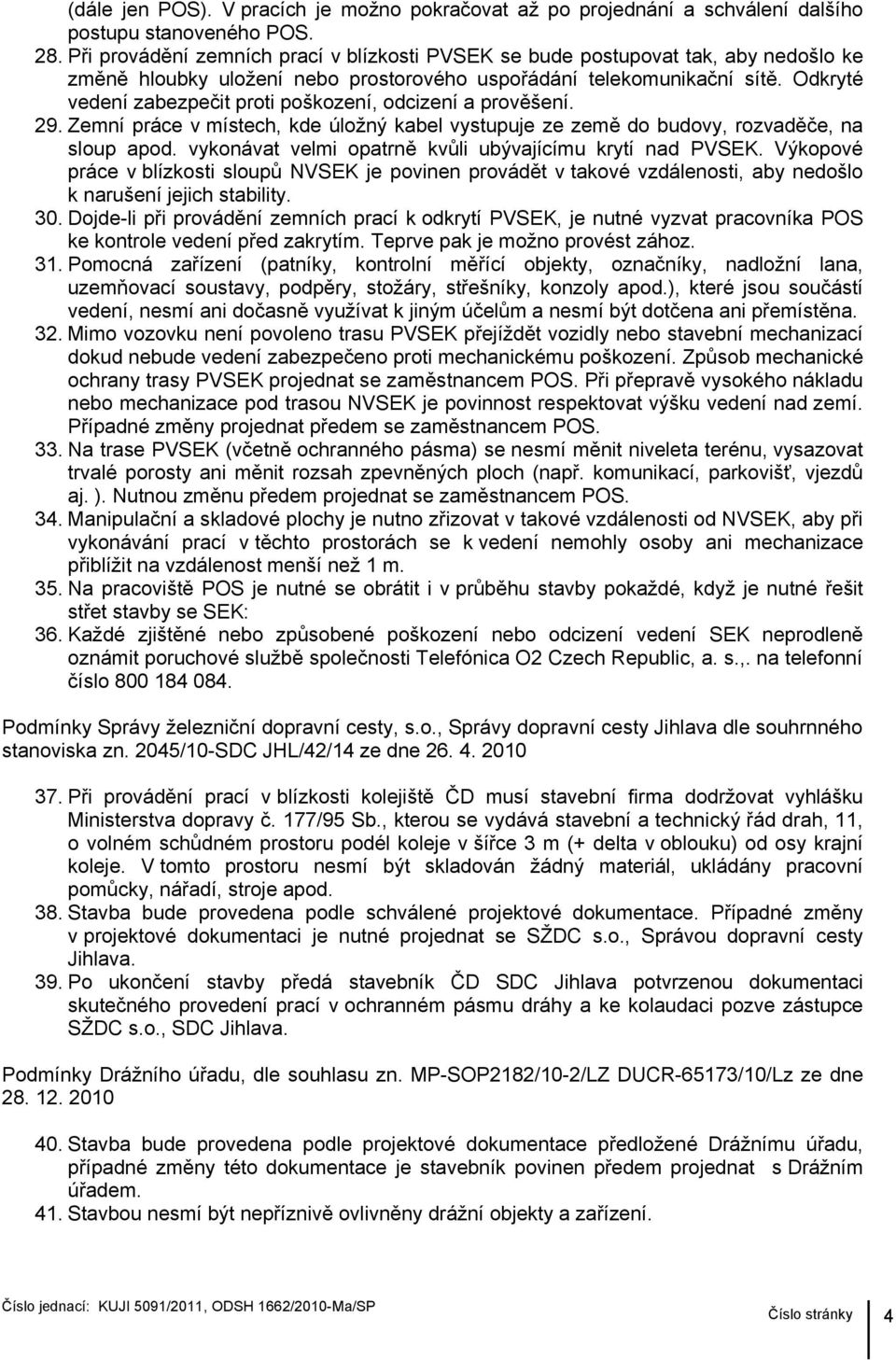 Odkryté vedení zabezpečit proti poškození, odcizení a prověšení. 29. Zemní práce v místech, kde úložný kabel vystupuje ze země do budovy, rozvaděče, na sloup apod.