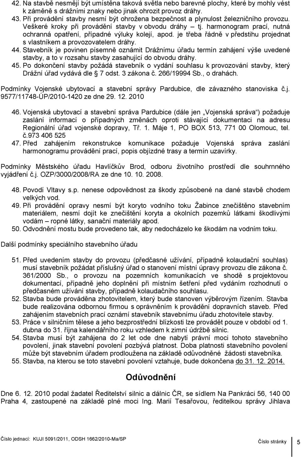 harmonogram prací, nutná ochranná opatření, případné výluky kolejí, apod. je třeba řádně v předstihu projednat s vlastníkem a provozovatelem dráhy. 44.