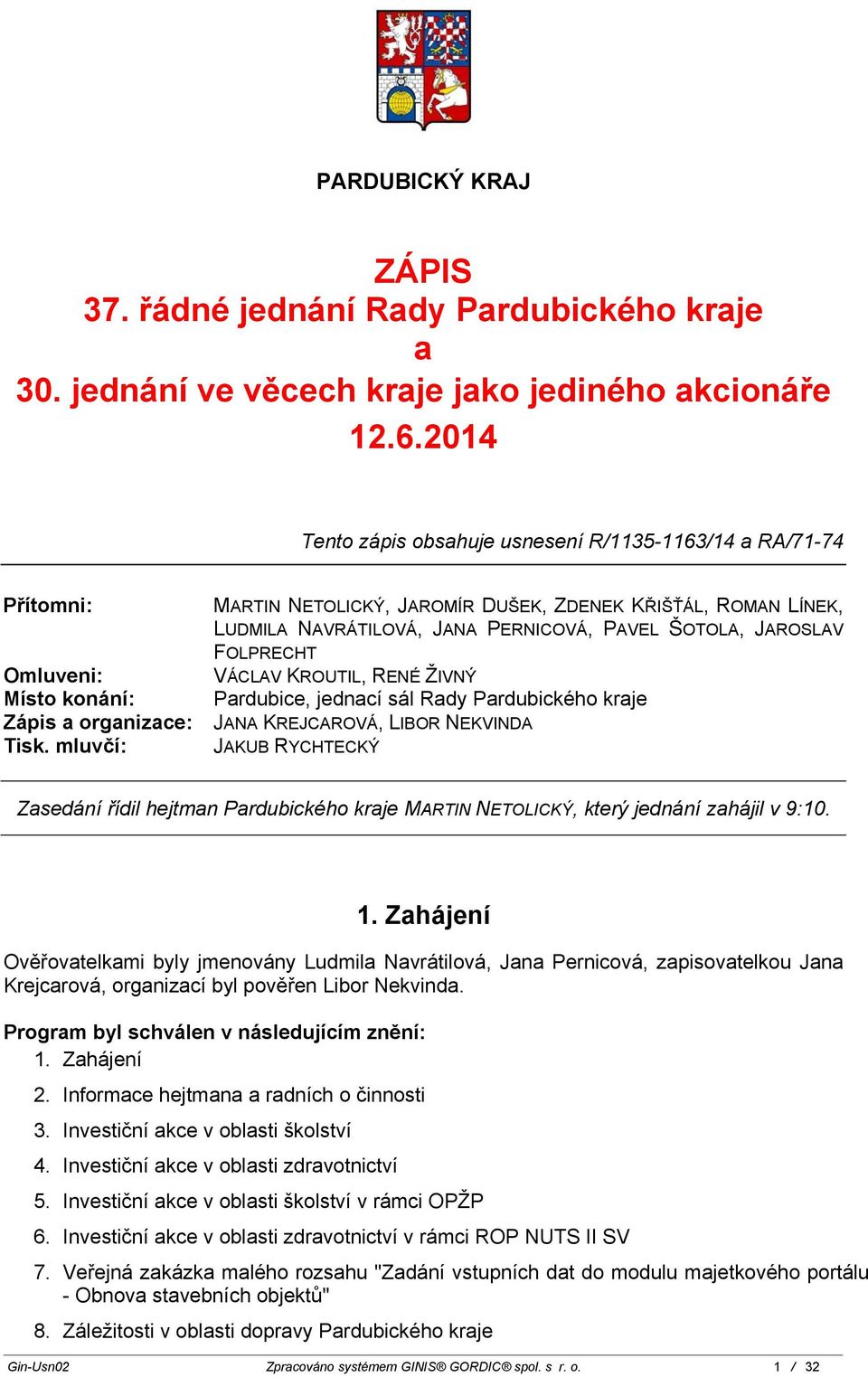 mluvčí: MARTIN NETOLICKÝ, JAROMÍR DUŠEK, ZDENEK KŘIŠŤÁL, ROMAN LÍNEK, LUDMILA NAVRÁTILOVÁ, JANA PERNICOVÁ, PAVEL ŠOTOLA, JAROSLAV FOLPRECHT VÁCLAV KROUTIL, RENÉ ŽIVNÝ Pardubice, jednací sál Rady