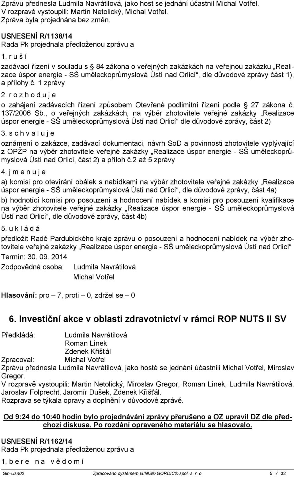 1 zprávy 2. rozhoduje o zahájení zadávacích řízení způsobem Otevřené podlimitní řízení podle 27 zákona č. 137/2006 Sb.