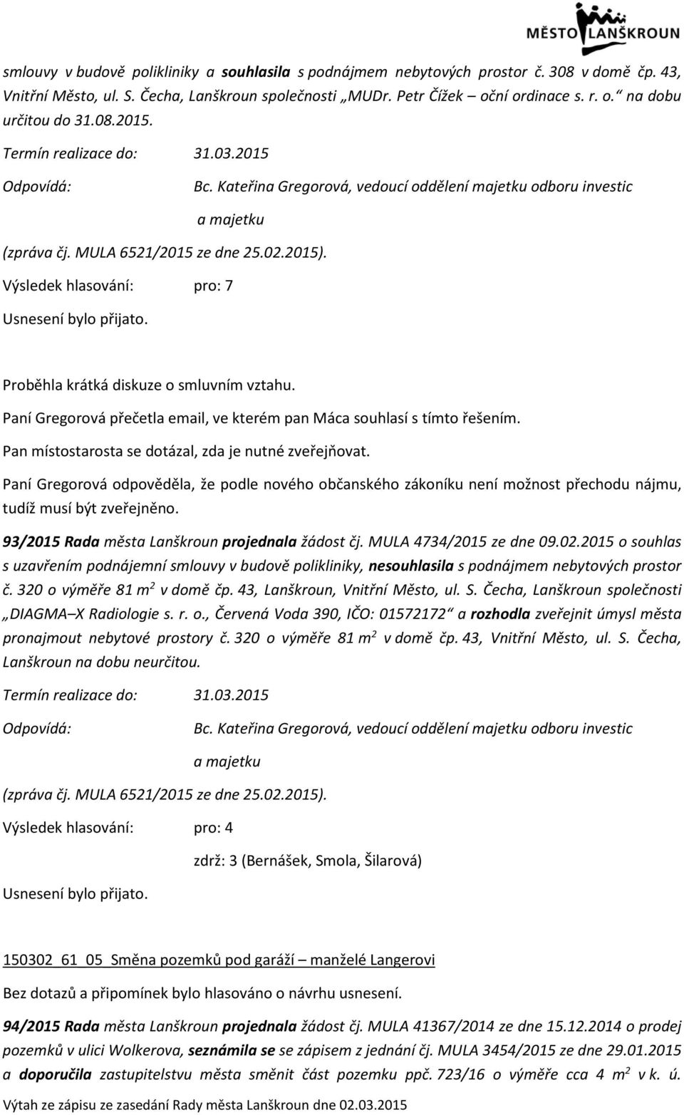 Proběhla krátká diskuze o smluvním vztahu. Paní Gregorová přečetla email, ve kterém pan Máca souhlasí s tímto řešením. Pan místostarosta se dotázal, zda je nutné zveřejňovat.