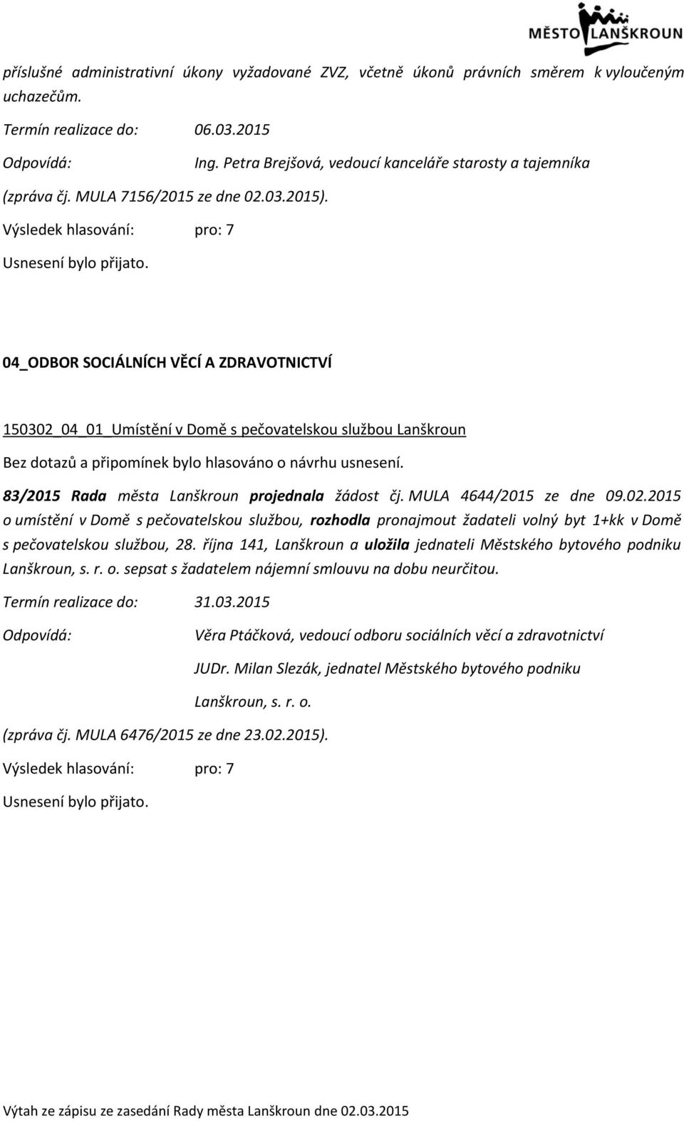 04_ODBOR SOCIÁLNÍCH VĚCÍ A ZDRAVOTNICTVÍ 150302_04_01_Umístění v Domě s pečovatelskou službou Lanškroun 83/2015 Rada města Lanškroun projednala žádost čj. MULA 4644/2015 ze dne 09.02.2015 o umístění v Domě s pečovatelskou službou, rozhodla pronajmout žadateli volný byt 1+kk v Domě s pečovatelskou službou, 28.