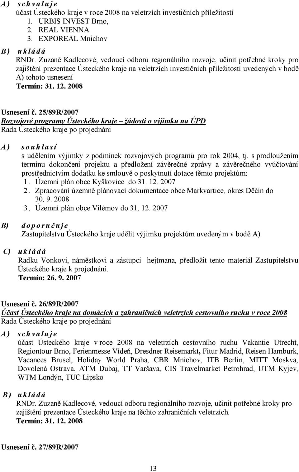 Termín: 31. 12. 2008 Usnesení č. 25/89R/2007 Rozvojové programy Ústeckého kraje žádosti o výjimku na ÚPD A) souhlasí s udělením výjimky z podmínek rozvojových programů pro rok 2004, tj.