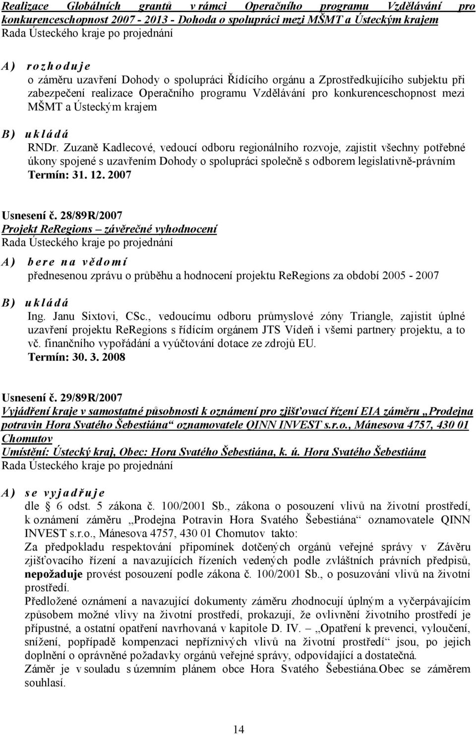 Zuzaně Kadlecové, vedoucí odboru regionálního rozvoje, zajistit všechny potřebné úkony spojené s uzavřením Dohody o spolupráci společně s odborem legislativně-právním Termín: 31. 12. 2007 Usnesení č.