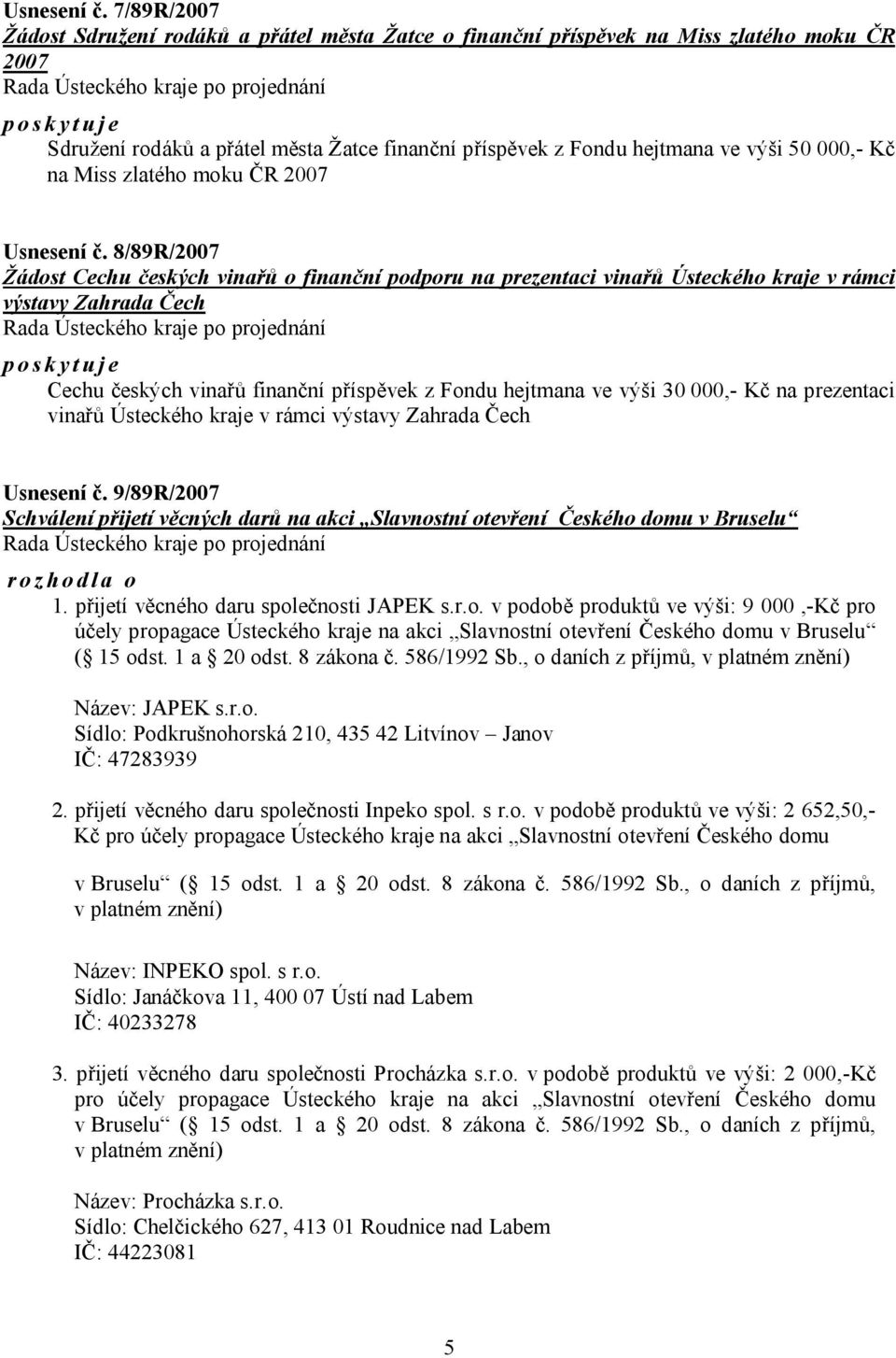000,- Kč na Miss zlatého moku ČR 2007  8/89R/2007 Žádost Cechu českých vinařů o finanční podporu na prezentaci vinařů Ústeckého kraje v rámci výstavy Zahrada Čech poskytuje Cechu českých vinařů