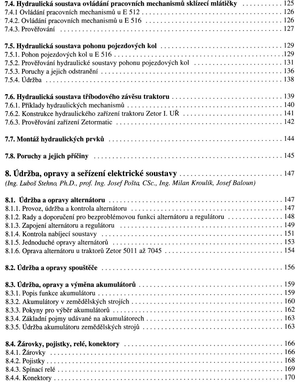 Údržba 138 7.6. Hydraulická soustava tříbodového závěsu traktoru 139 7.6.1. Příklady hydraulických mechanismů 140 7.6.2. Konstrukce hydraulického zařízení traktoru Zetor I. UŘ 141 7.6.3. Prověřování zařízení Zetormatic 142 7.