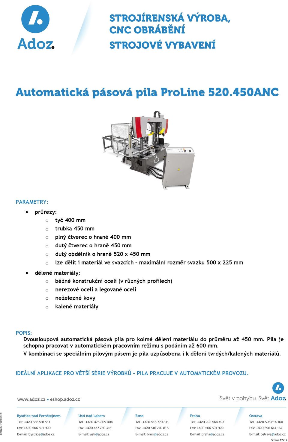 rozměr svazku 500 x 225 mm dělené materiály: o běžné konstrukční oceli (v různých profilech) o nerezové oceli a legované oceli o neželezné kovy o kalené materiály POPIS: Dvousloupová