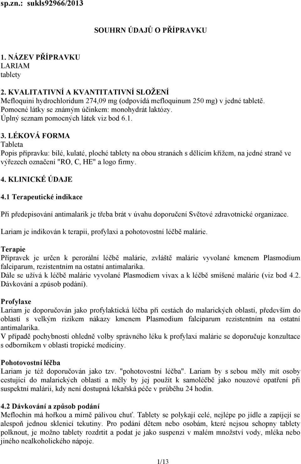 Úplný seznam pomocných látek viz bod 6.1. 3.