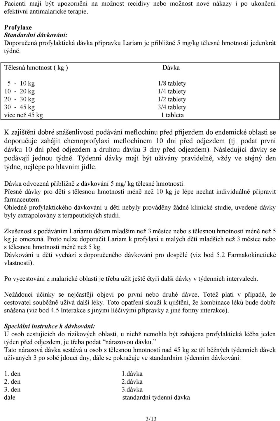 Tělesná hmotnost ( kg ) Dávka 5-10 kg 1/8 tablety 10-20 kg 1/4 tablety 20-30 kg 1/2 tablety 30-45 kg 3/4 tablety více než 45 kg 1 tableta K zajištění dobré snášenlivosti podávání meflochinu před