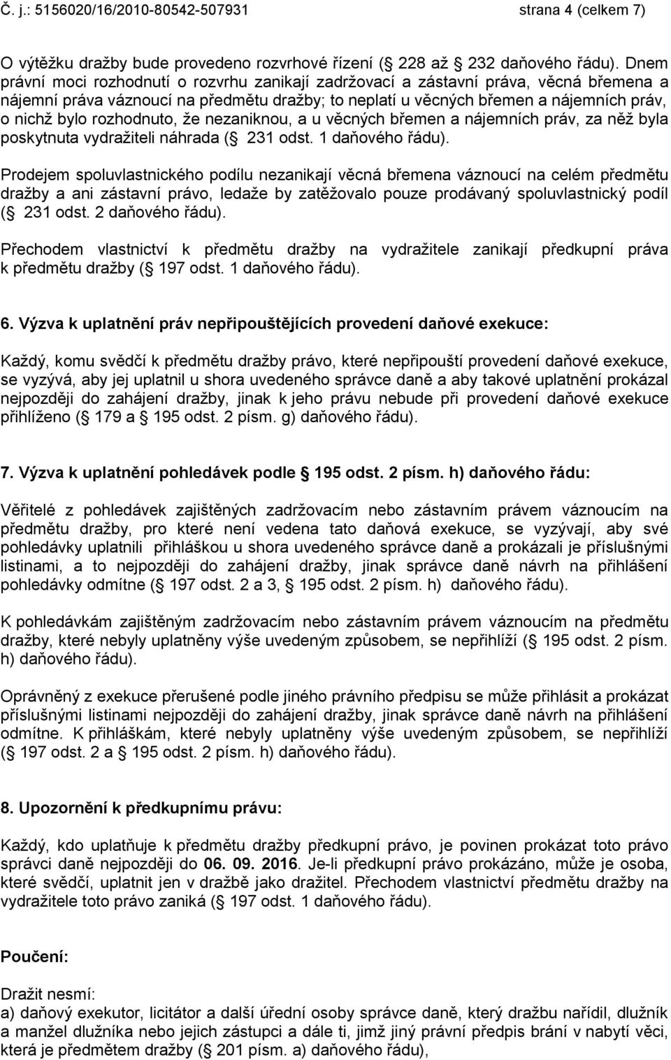 rozhodnuto, že nezaniknou, a u věcných břemen a nájemních práv, za něž byla poskytnuta vydražiteli náhrada ( 231 odst. 1 daňového řádu).